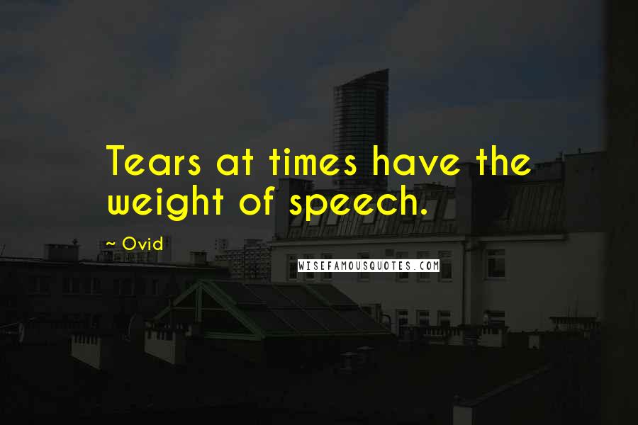Ovid Quotes: Tears at times have the weight of speech.