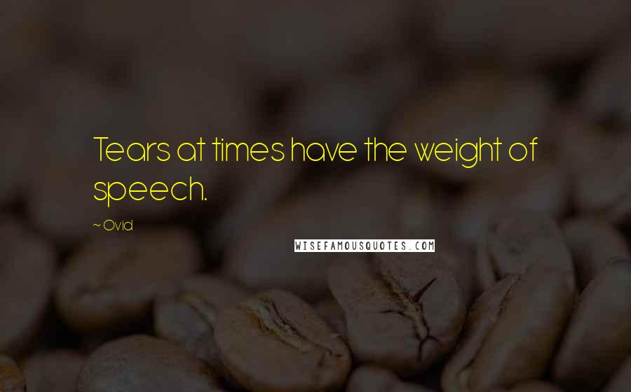 Ovid Quotes: Tears at times have the weight of speech.