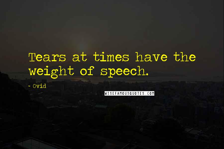 Ovid Quotes: Tears at times have the weight of speech.