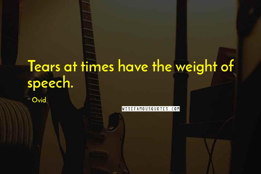 Ovid Quotes: Tears at times have the weight of speech.