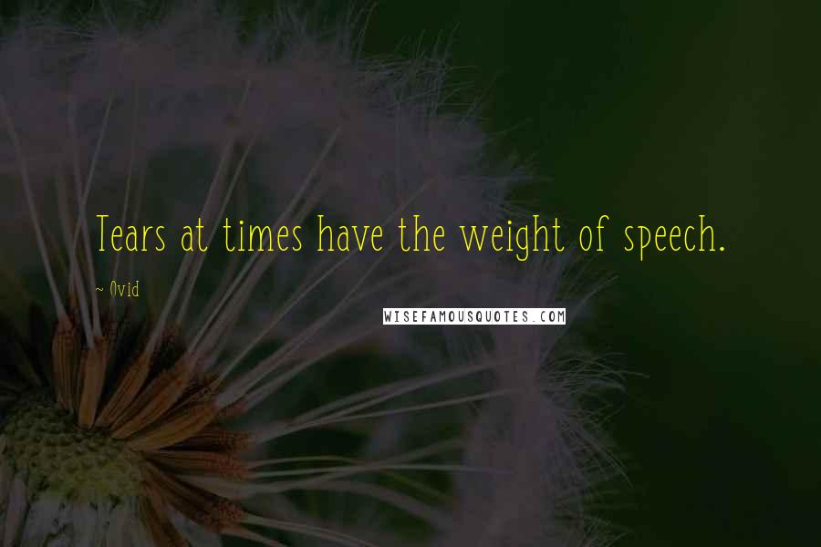 Ovid Quotes: Tears at times have the weight of speech.