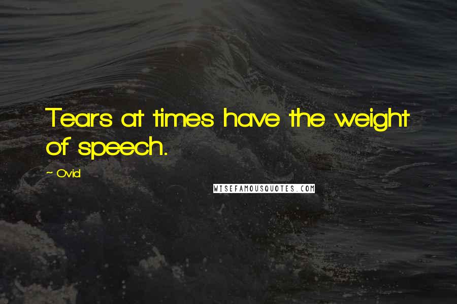 Ovid Quotes: Tears at times have the weight of speech.