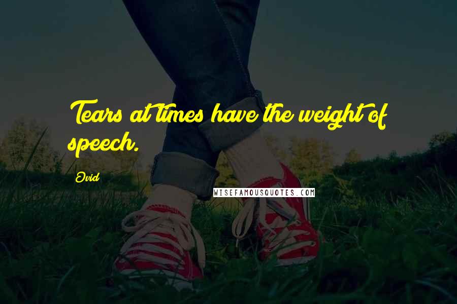 Ovid Quotes: Tears at times have the weight of speech.