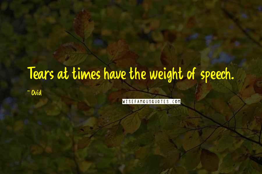 Ovid Quotes: Tears at times have the weight of speech.