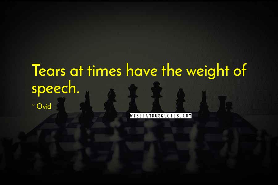 Ovid Quotes: Tears at times have the weight of speech.