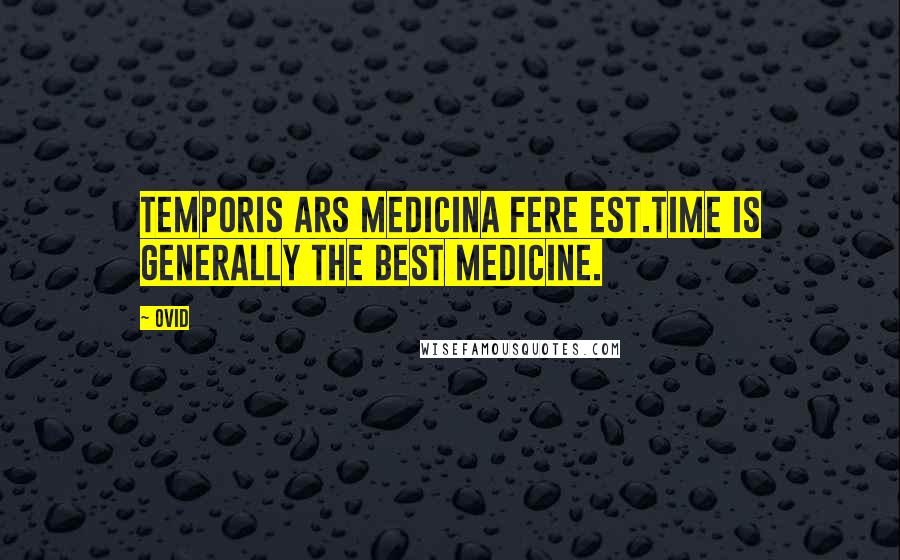 Ovid Quotes: Temporis ars medicina fere est.Time is generally the best medicine.