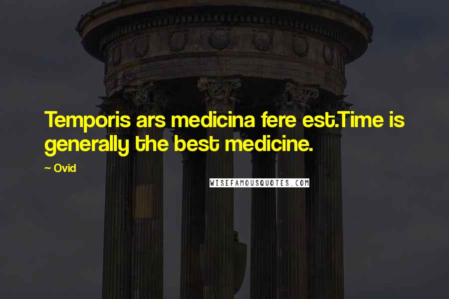Ovid Quotes: Temporis ars medicina fere est.Time is generally the best medicine.