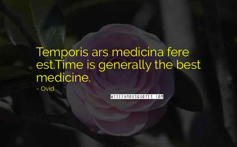 Ovid Quotes: Temporis ars medicina fere est.Time is generally the best medicine.