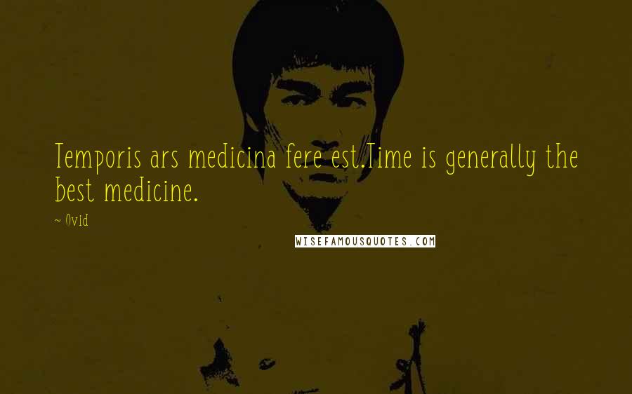 Ovid Quotes: Temporis ars medicina fere est.Time is generally the best medicine.