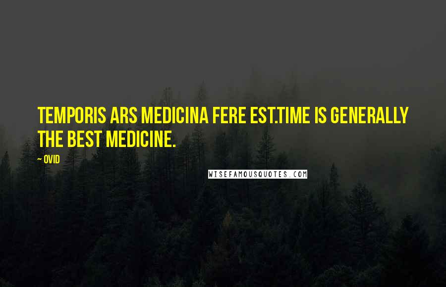 Ovid Quotes: Temporis ars medicina fere est.Time is generally the best medicine.