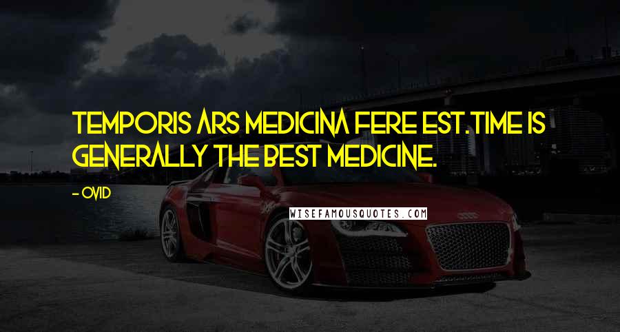 Ovid Quotes: Temporis ars medicina fere est.Time is generally the best medicine.