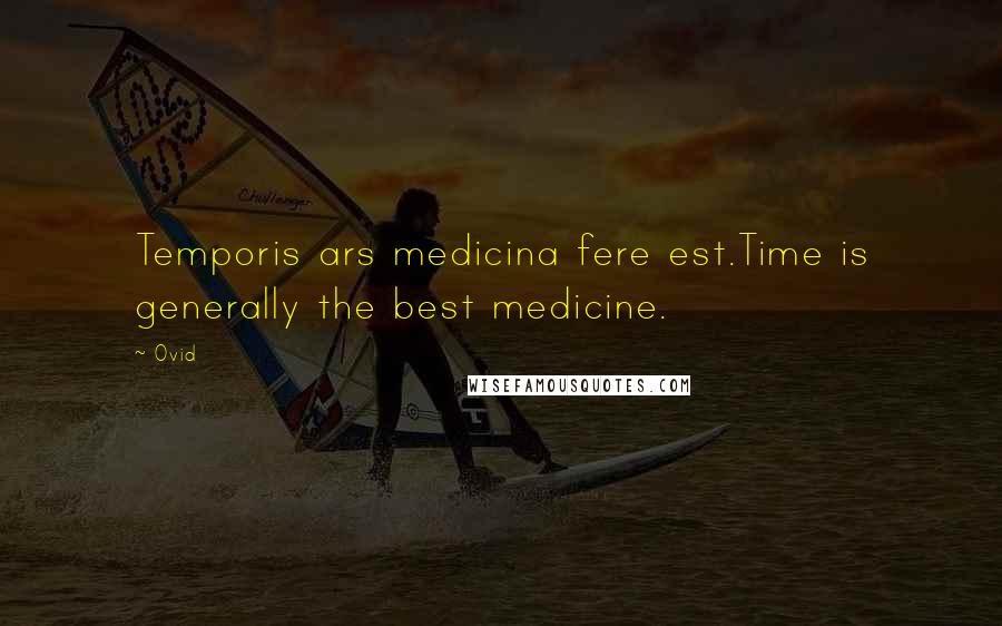 Ovid Quotes: Temporis ars medicina fere est.Time is generally the best medicine.