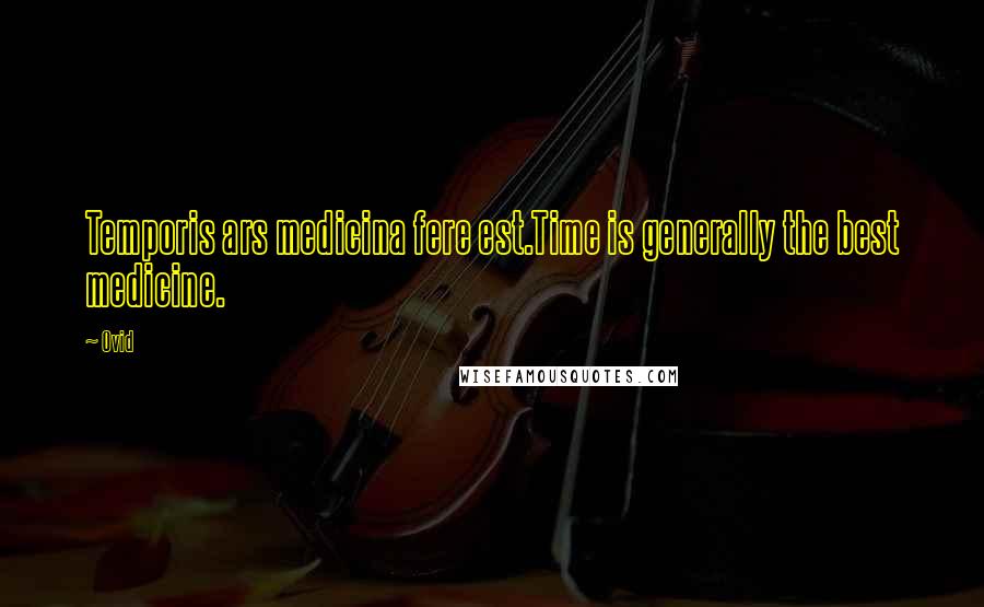 Ovid Quotes: Temporis ars medicina fere est.Time is generally the best medicine.
