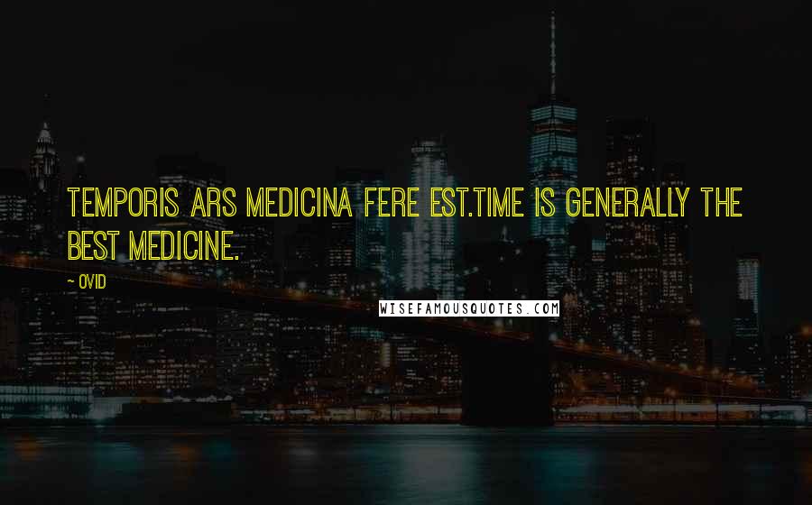 Ovid Quotes: Temporis ars medicina fere est.Time is generally the best medicine.