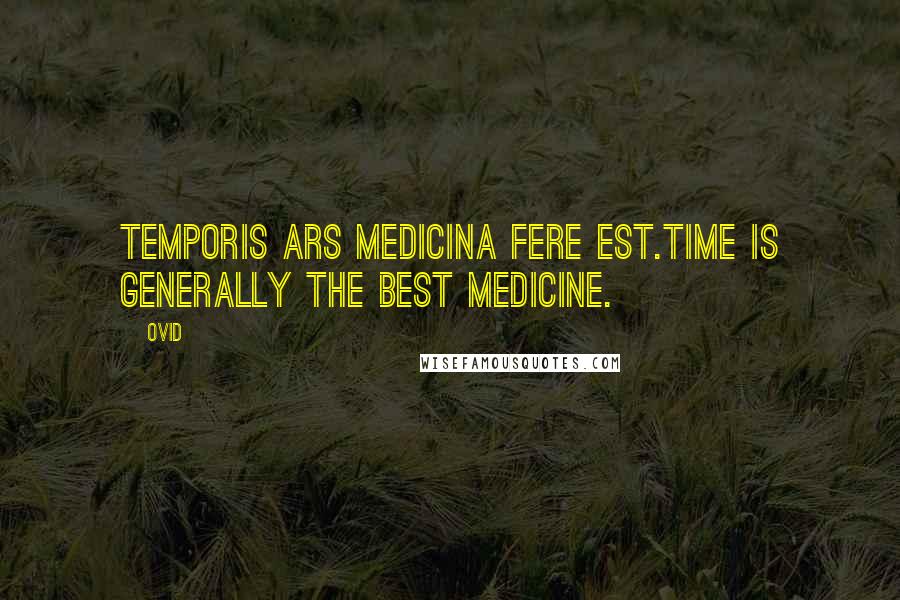 Ovid Quotes: Temporis ars medicina fere est.Time is generally the best medicine.