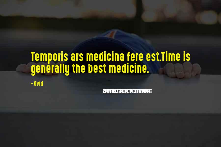 Ovid Quotes: Temporis ars medicina fere est.Time is generally the best medicine.
