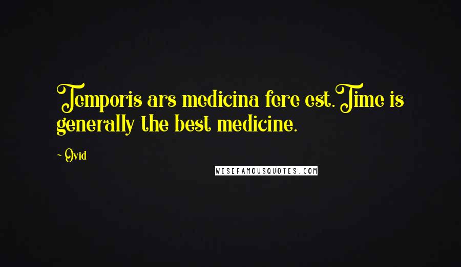 Ovid Quotes: Temporis ars medicina fere est.Time is generally the best medicine.