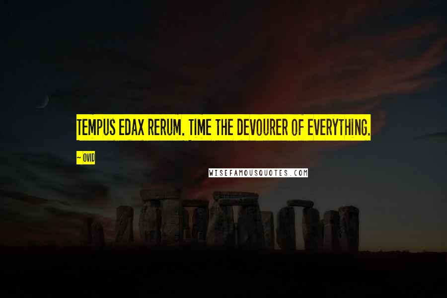 Ovid Quotes: Tempus edax rerum. Time the devourer of everything.