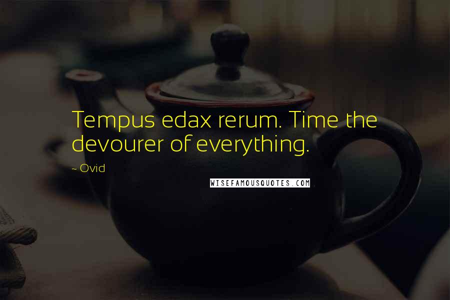 Ovid Quotes: Tempus edax rerum. Time the devourer of everything.