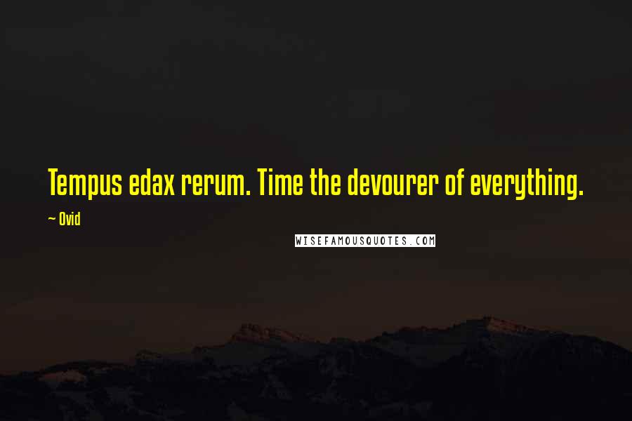 Ovid Quotes: Tempus edax rerum. Time the devourer of everything.