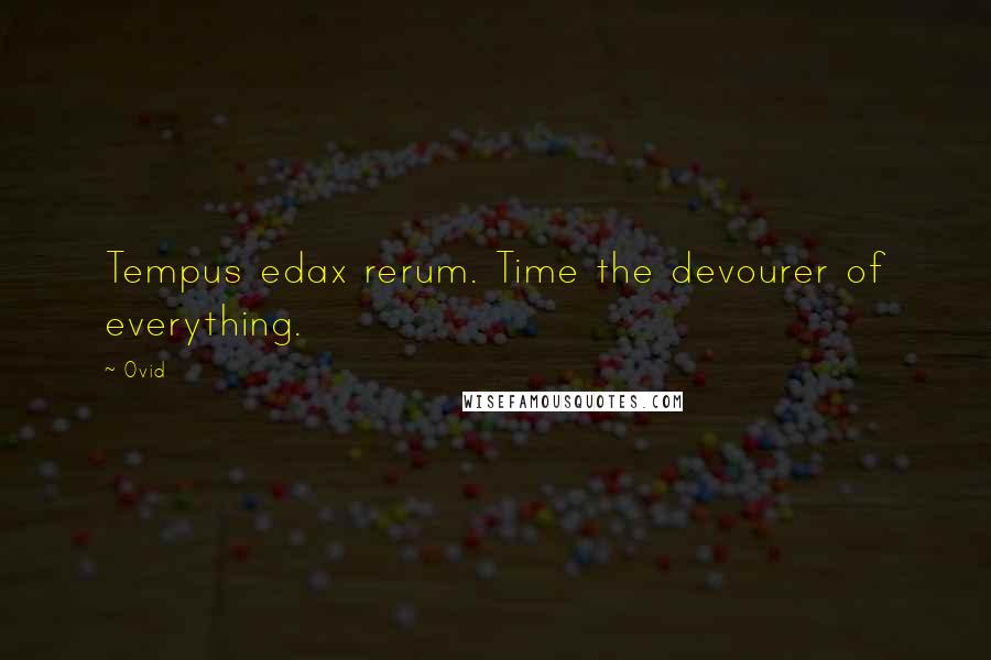 Ovid Quotes: Tempus edax rerum. Time the devourer of everything.