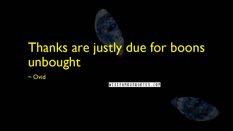 Ovid Quotes: Thanks are justly due for boons unbought