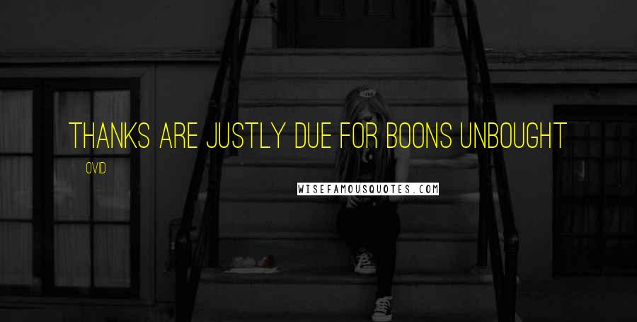 Ovid Quotes: Thanks are justly due for boons unbought