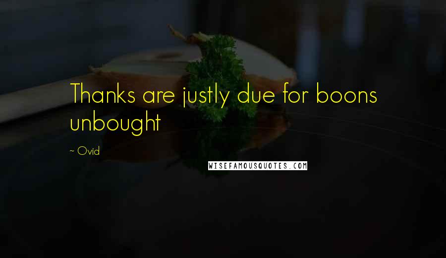 Ovid Quotes: Thanks are justly due for boons unbought