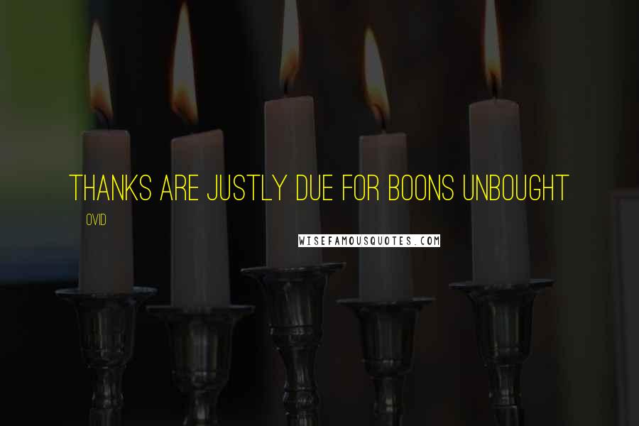 Ovid Quotes: Thanks are justly due for boons unbought