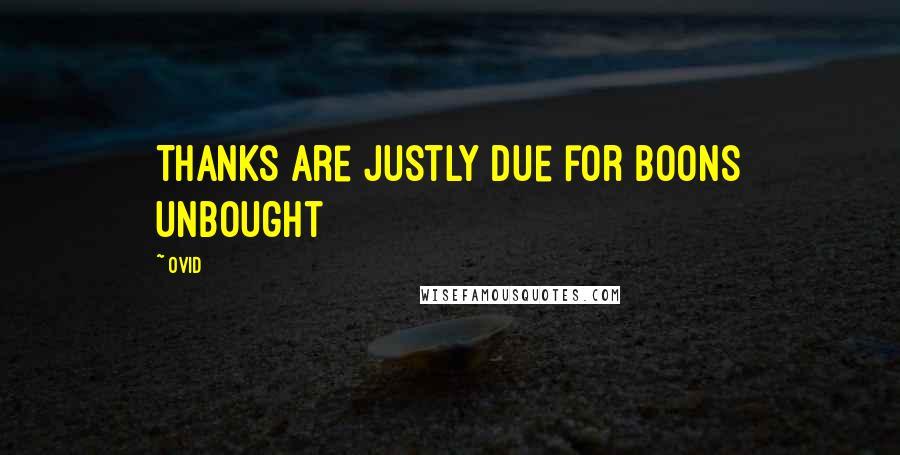 Ovid Quotes: Thanks are justly due for boons unbought