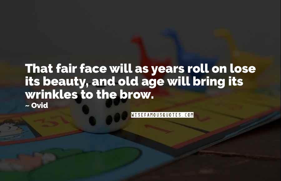 Ovid Quotes: That fair face will as years roll on lose its beauty, and old age will bring its wrinkles to the brow.