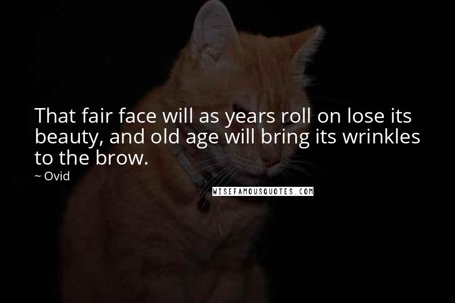 Ovid Quotes: That fair face will as years roll on lose its beauty, and old age will bring its wrinkles to the brow.