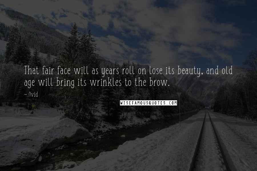 Ovid Quotes: That fair face will as years roll on lose its beauty, and old age will bring its wrinkles to the brow.