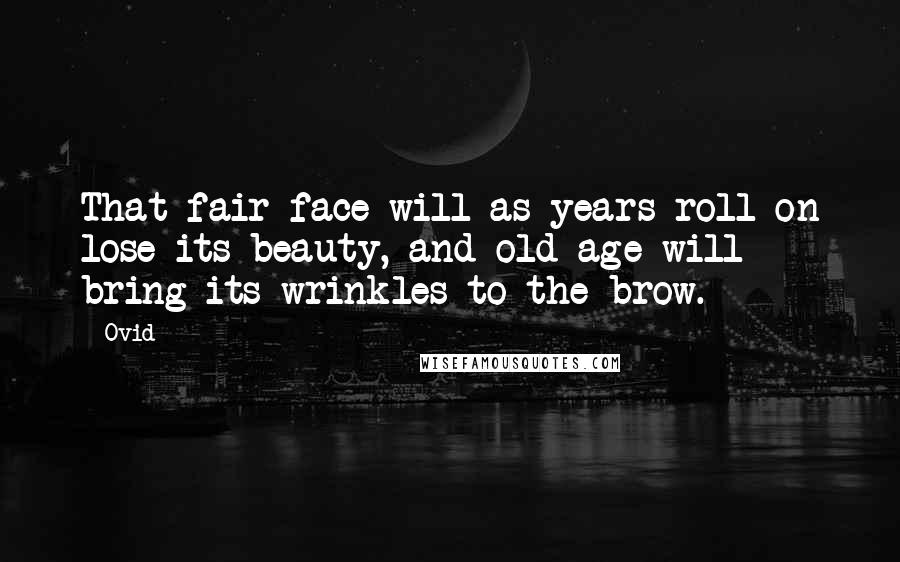 Ovid Quotes: That fair face will as years roll on lose its beauty, and old age will bring its wrinkles to the brow.