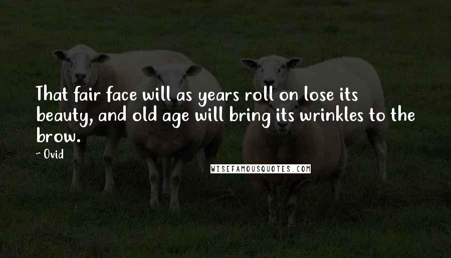 Ovid Quotes: That fair face will as years roll on lose its beauty, and old age will bring its wrinkles to the brow.