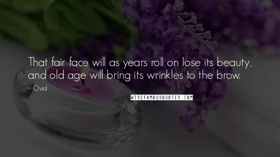 Ovid Quotes: That fair face will as years roll on lose its beauty, and old age will bring its wrinkles to the brow.