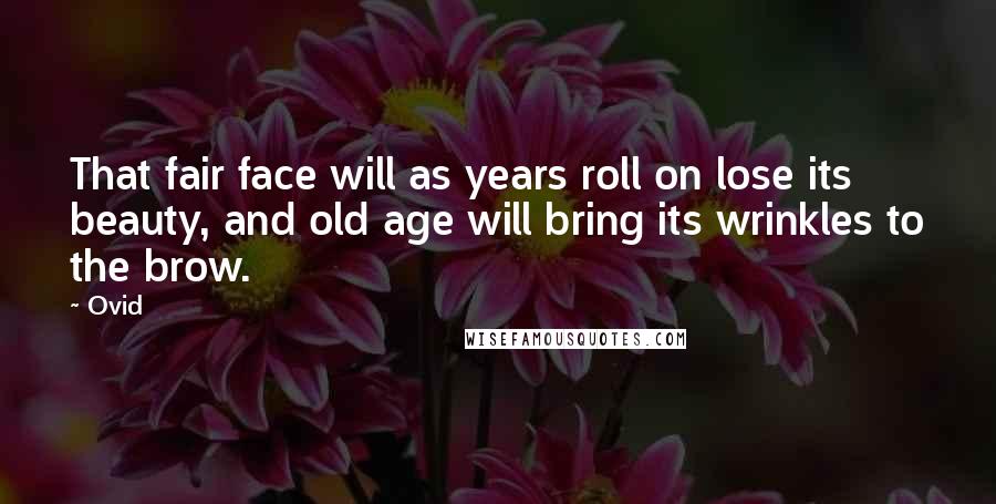 Ovid Quotes: That fair face will as years roll on lose its beauty, and old age will bring its wrinkles to the brow.