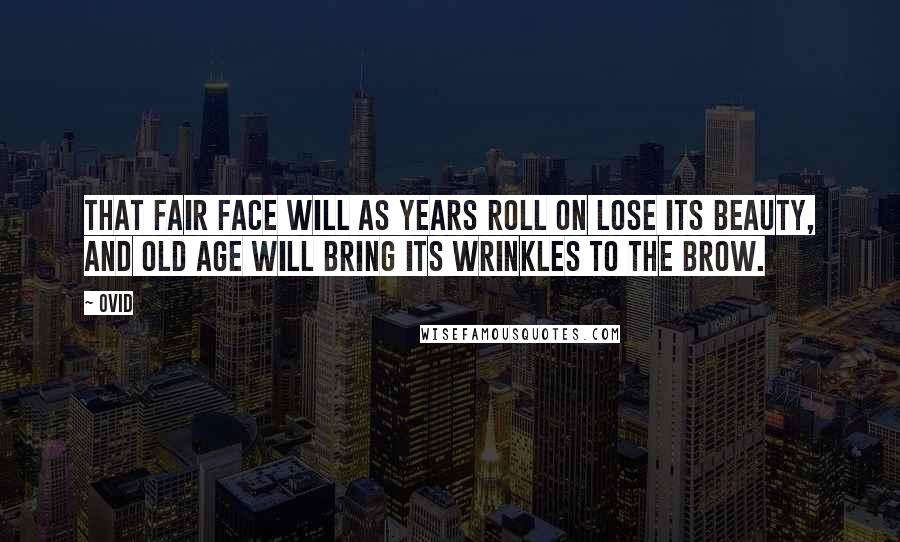 Ovid Quotes: That fair face will as years roll on lose its beauty, and old age will bring its wrinkles to the brow.