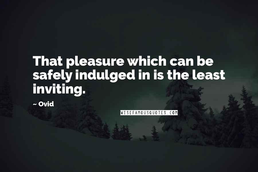 Ovid Quotes: That pleasure which can be safely indulged in is the least inviting.