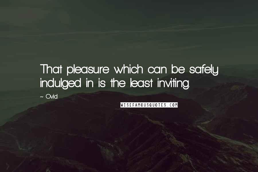 Ovid Quotes: That pleasure which can be safely indulged in is the least inviting.
