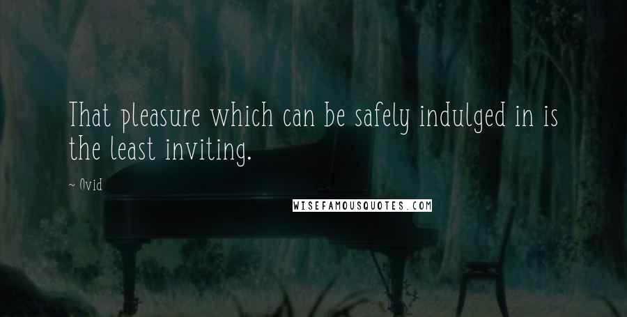 Ovid Quotes: That pleasure which can be safely indulged in is the least inviting.