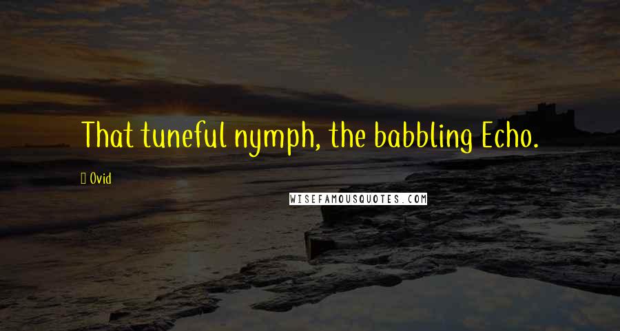 Ovid Quotes: That tuneful nymph, the babbling Echo.