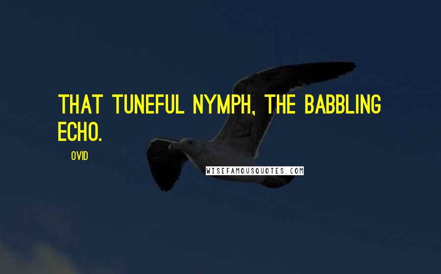 Ovid Quotes: That tuneful nymph, the babbling Echo.