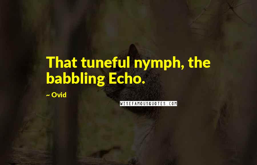 Ovid Quotes: That tuneful nymph, the babbling Echo.