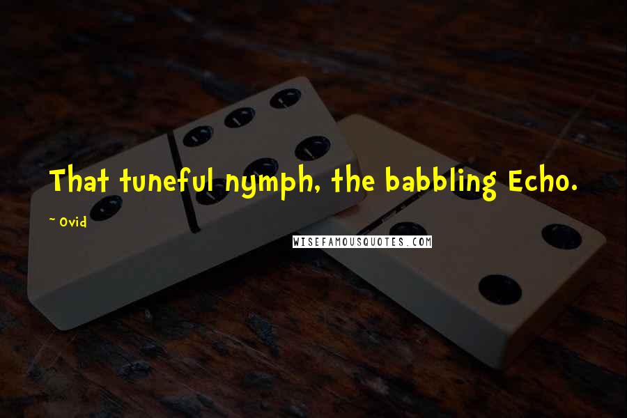 Ovid Quotes: That tuneful nymph, the babbling Echo.
