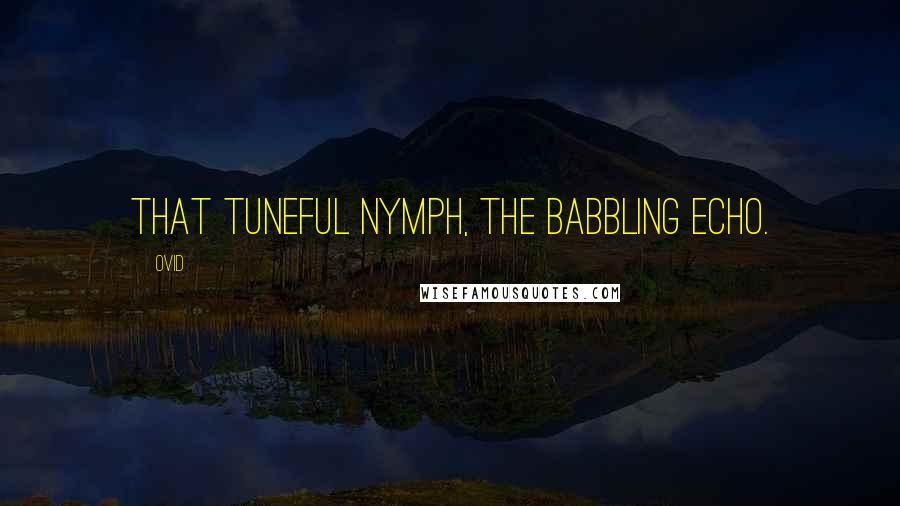 Ovid Quotes: That tuneful nymph, the babbling Echo.