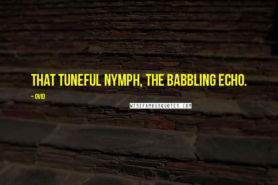 Ovid Quotes: That tuneful nymph, the babbling Echo.