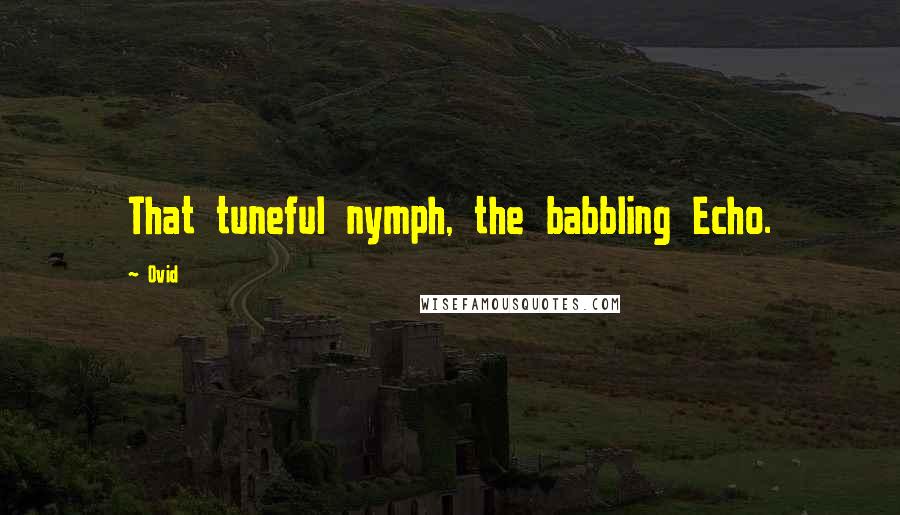 Ovid Quotes: That tuneful nymph, the babbling Echo.