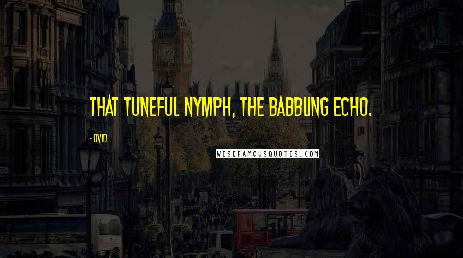 Ovid Quotes: That tuneful nymph, the babbling Echo.