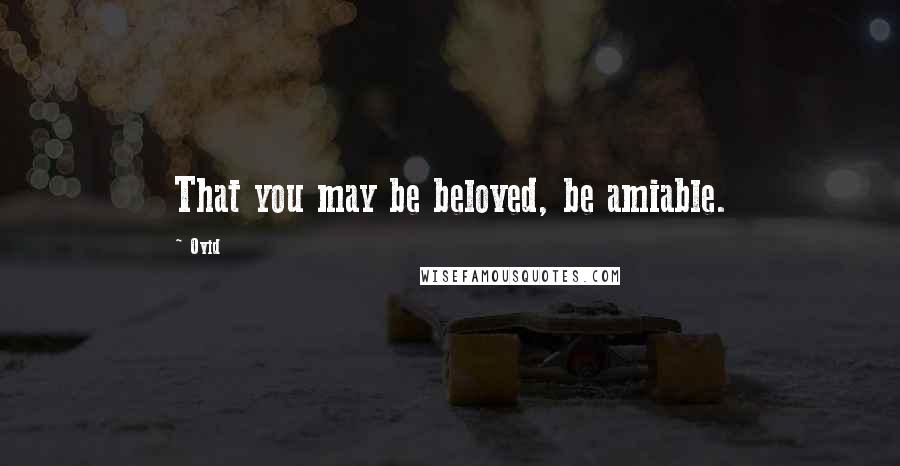 Ovid Quotes: That you may be beloved, be amiable.
